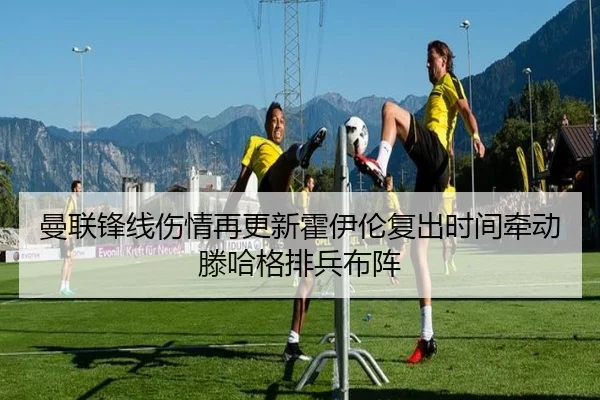 曼联锋线伤情再更新霍伊伦复出时间牵动滕哈格排兵布阵